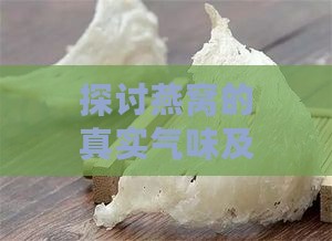 探讨燕窝的真实气味及其品质鉴别要点