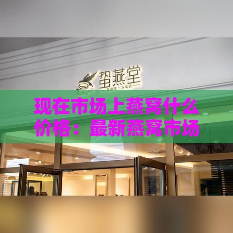 现在市场上燕窝什么价格：最新燕窝市场行情及购买价格指南