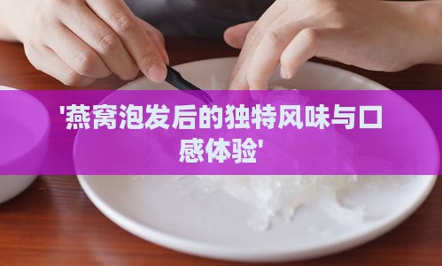 '燕窝泡发后的独特风味与口感体验'