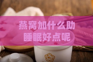 燕窝加什么助睡眠好点呢