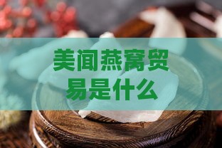 美闻燕窝贸易是什么