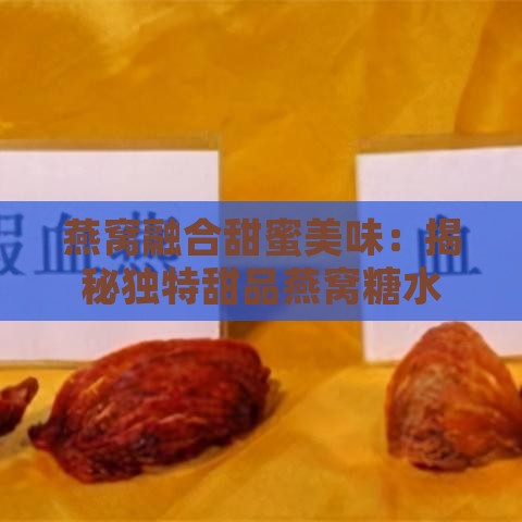 燕窝融合甜蜜美味：揭秘独特甜品燕窝糖水的制作奥秘