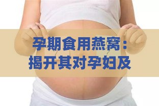 孕期食用燕窝：揭开其对孕妇及胎儿的五大益处