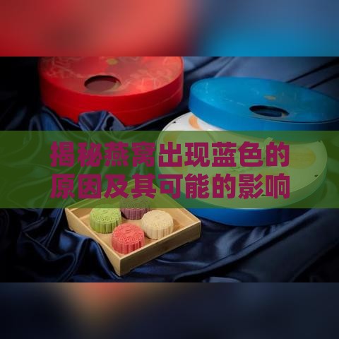 揭秘燕窝出现蓝色的原因及其可能的影响因素