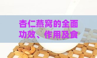 杏仁燕窝的全面功效、作用及食用指南：健康益处与适宜人群解析