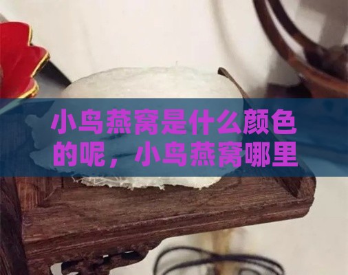 小鸟燕窝是什么颜色的呢，小鸟燕窝哪里产？