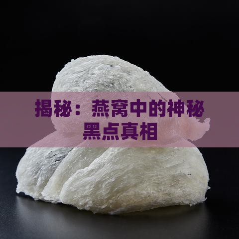 揭秘：燕窝中的神秘黑点真相