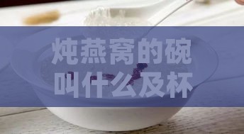 炖燕窝的碗叫什么及杯子名称是什么