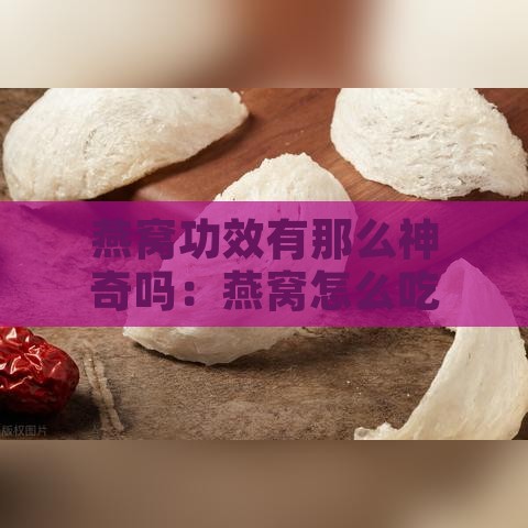 燕窝功效有那么神奇吗：燕窝怎么吃及功效真实性探究