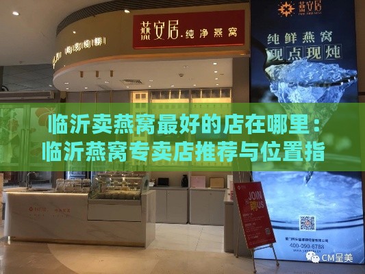 临沂卖燕窝更好的店在哪里：临沂燕窝专卖店推荐与位置指南