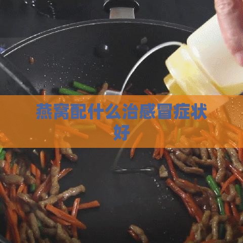 燕窝配什么治感冒症状好