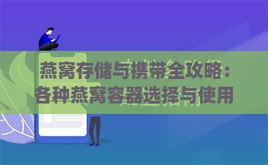 燕窝存储与携带全攻略：各种燕窝容器选择与使用指南