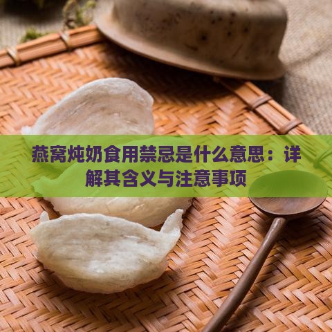 燕窝炖奶食用禁忌是什么意思：详解其含义与注意事项