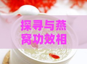 探寻与燕窝功效相似的天然食材：同效滋养之选