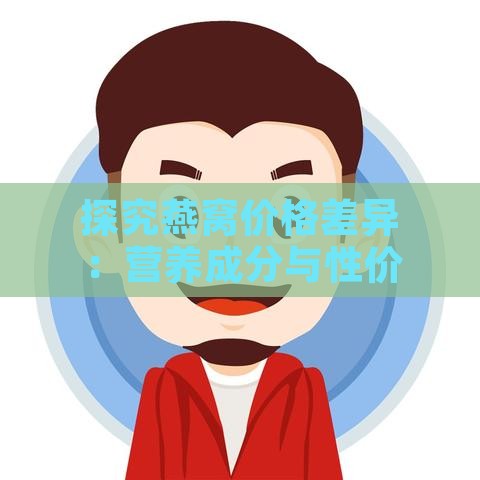 探究燕窝价格差异：营养成分与性价比分析对比