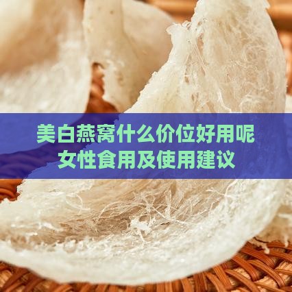 美白燕窝什么价位好用呢女性食用及使用建议