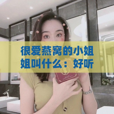 很爱燕窝的     姐叫什么：好听的名字有哪些，她究竟叫什么来着？