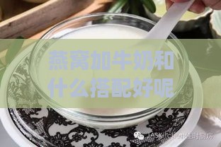 燕窝加牛奶和什么搭配好呢，女生如何搭配燕窝与牛奶效果更佳？