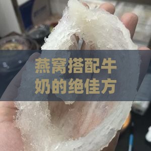 燕窝搭配牛奶的绝佳方案：营养互补新食典