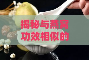 揭秘与燕窝功效相似的滋补食材：全面指南与替代选择