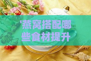 '燕窝搭配哪些食材提升营养价值'