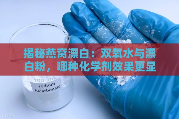 揭秘燕窝漂白：双氧水与漂白粉，哪种化学剂效果更显著？