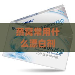 燕窝常用什么漂白剂好用点：探讨高效安全的漂白方法与选择