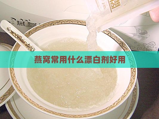 燕窝常用什么漂白剂好用