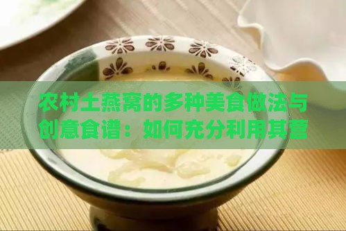 农村土燕窝的多种美食做法与创意食谱：如何充分利用其营养价值