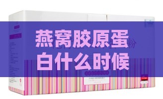 燕窝胶原蛋白什么时候喝更好吸收：探讨更佳吸收时间与效果提升方法