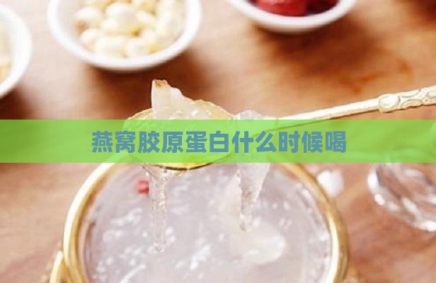 燕窝胶原蛋白什么时候喝