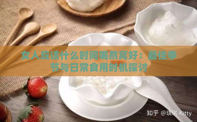 女人应该什么时间喝燕窝好：更佳季节与日常食用时机探讨