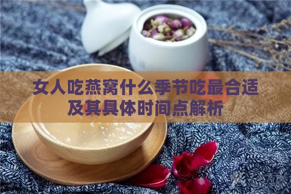 女人吃燕窝什么季节吃最合适及其具体时间点解析