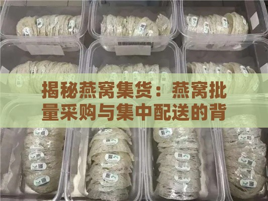 揭秘燕窝集货：燕窝批量采购与集中配送的背后