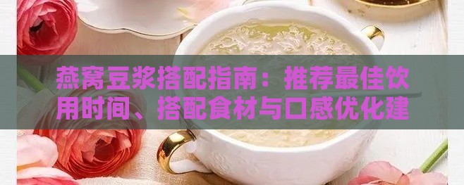 燕窝豆浆搭配指南：推荐更佳饮用时间、搭配食材与口感优化建议