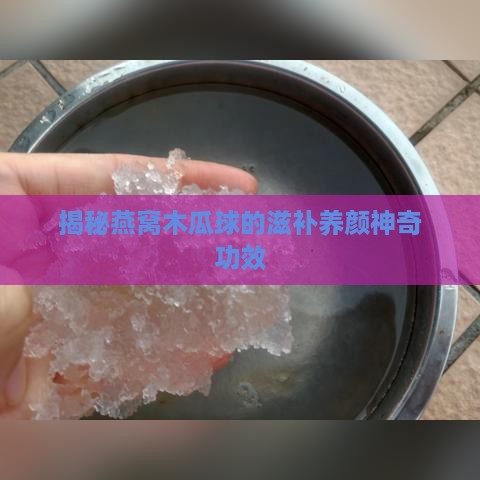 揭秘燕窝木瓜球的滋补养颜神奇功效