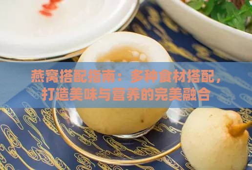 燕窝搭配指南：多种食材搭配，打造美味与营养的完美融合