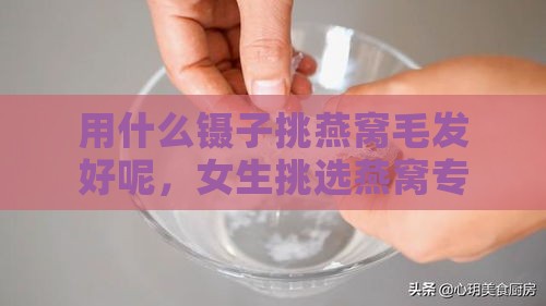 用什么镊子挑燕窝毛发好呢，女生挑选燕窝专用镊子推荐及购买地点。