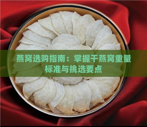 燕窝选购指南：掌握干燕窝重量标准与挑选要点