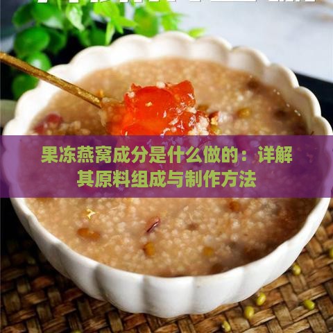 果冻燕窝成分是什么做的：详解其原料组成与制作方法