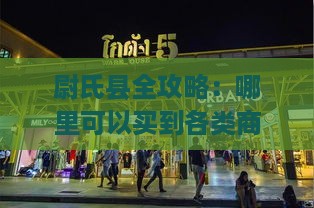 尉氏县全攻略：哪里可以买到各类商品及热门店铺推荐