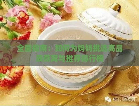 全面指南：如何为妈妈挑选高品质燕窝与推荐排行榜