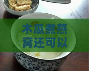 木瓜煮燕窝还可以放什么一起炖：如何搭配食材更美味？