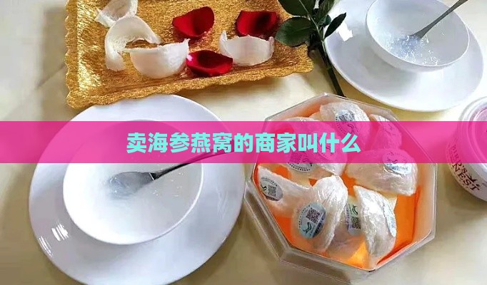 卖海参燕窝的商家叫什么