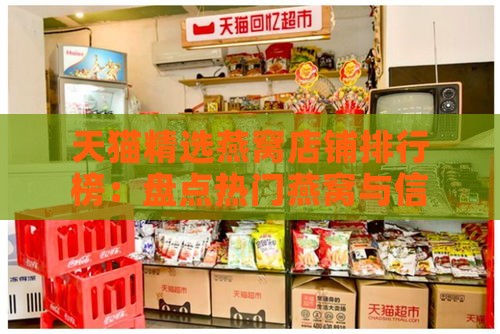 天猫精选燕窝店铺排行榜：盘点热门燕窝与信誉好店，满足您的滋补需求