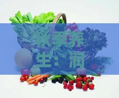 秋季养生：润肺美食推荐，吃什么能有效缓解秋燥不适