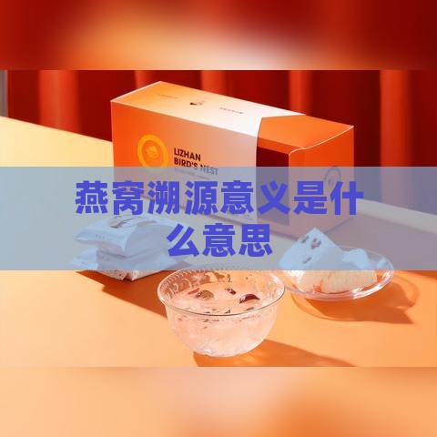 燕窝溯源意义是什么意思