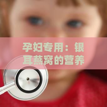 孕妇专用：银耳燕窝的营养价值与食用指南