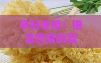 孕妇专用：银耳燕窝的营养价值与食用指南