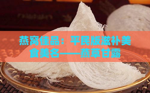 燕窝佳品：平民版滋补美食美名——燕草甘露